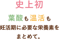 史上初、葉酸も温活も妊活期に必要な栄養をまとめて。